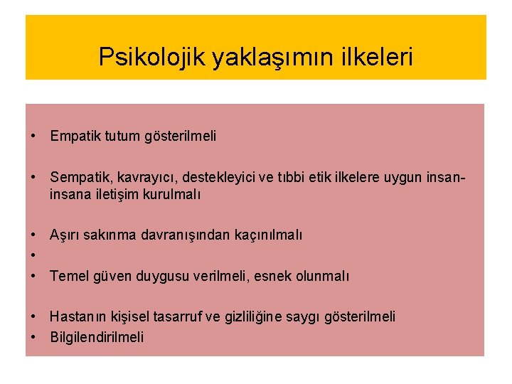 Psikolojik yaklaşımın ilkeleri • Empatik tutum gösterilmeli • Sempatik, kavrayıcı, destekleyici ve tıbbi etik