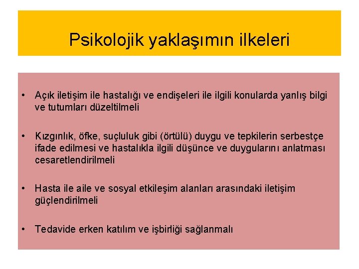 Psikolojik yaklaşımın ilkeleri • Açık iletişim ile hastalığı ve endişeleri ile ilgili konularda yanlış