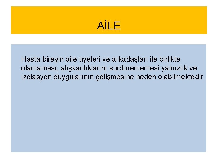 AİLE Hasta bireyin aile üyeleri ve arkadaşları ile birlikte olamaması, alışkanlıklarını sürdürememesi yalnızlık ve