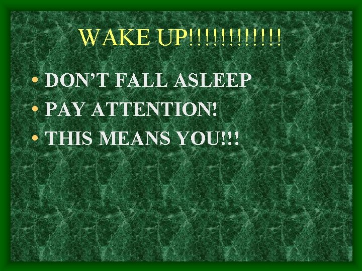WAKE UP!!!!!! • DON’T FALL ASLEEP • PAY ATTENTION! • THIS MEANS YOU!!! 
