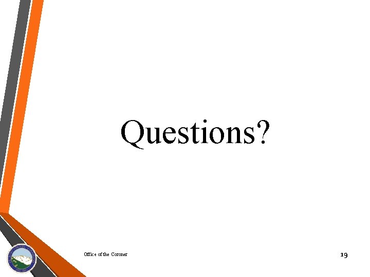 Questions? Office of the Coroner 19 