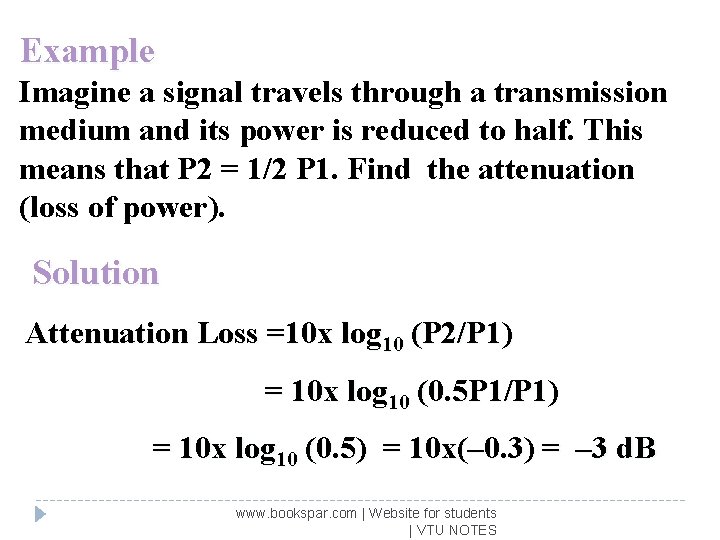 Example Imagine a signal travels through a transmission medium and its power is reduced