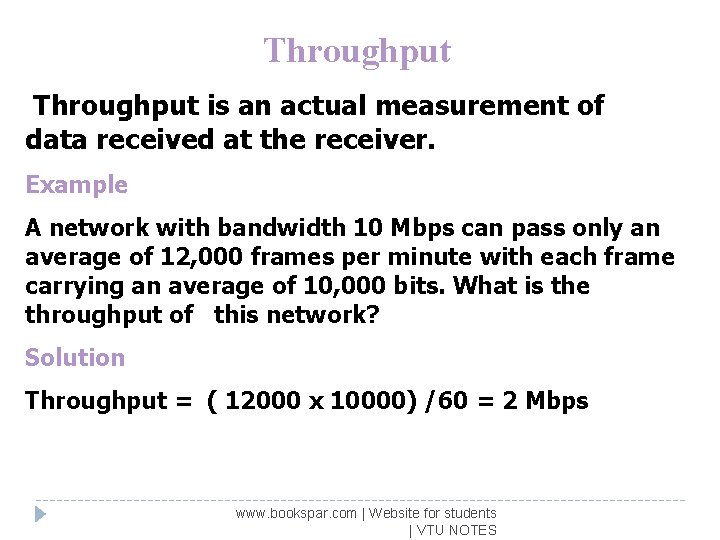 Throughput is an actual measurement of data received at the receiver. Example A network