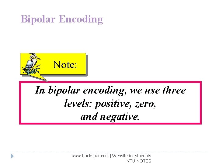 Bipolar Encoding Note: In bipolar encoding, we use three levels: positive, zero, and negative.