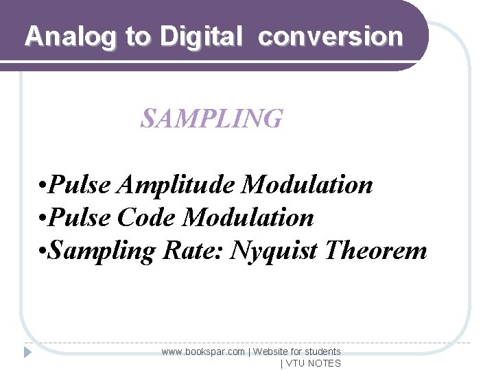 Analog to Digital conversion SAMPLING • Pulse Amplitude Modulation • Pulse Code Modulation •