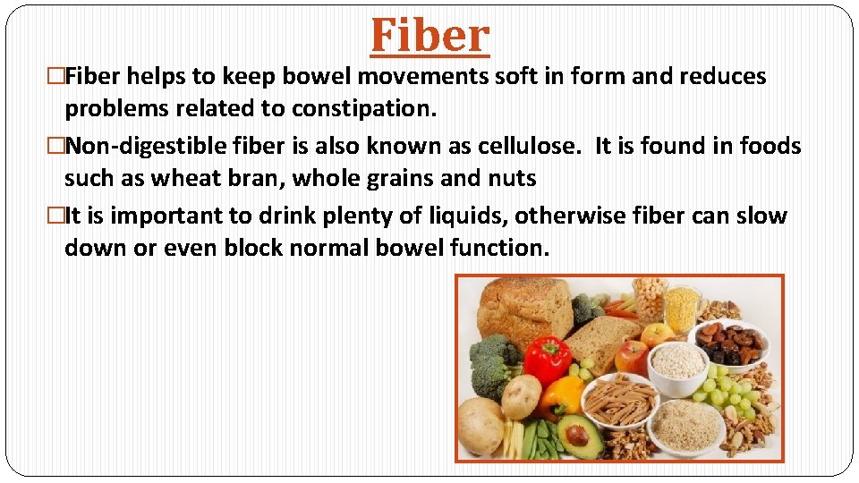 Fiber �Fiber helps to keep bowel movements soft in form and reduces problems related