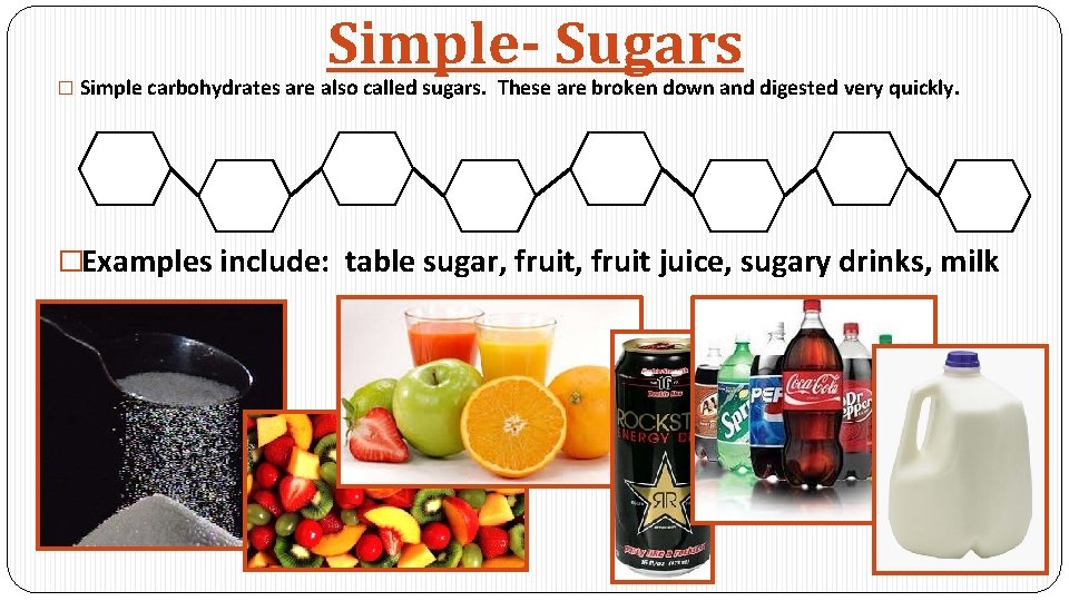 Simple- Sugars � Simple carbohydrates are also called sugars. These are broken down and
