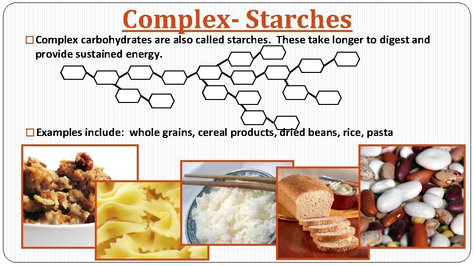 Complex- Starches � Complex carbohydrates are also called starches. These take longer to digest