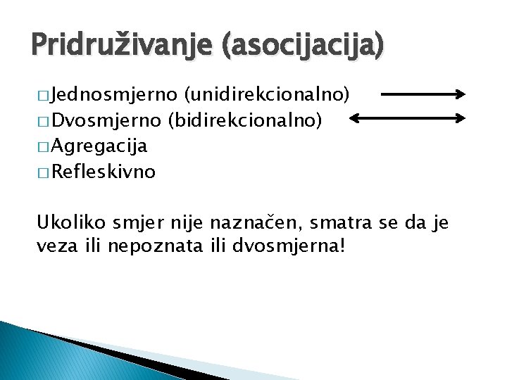 Pridruživanje (asocija) � Jednosmjerno (unidirekcionalno) � Dvosmjerno (bidirekcionalno) � Agregacija � Refleskivno Ukoliko smjer