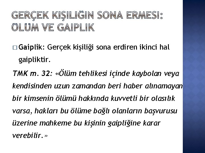 � Gaiplik: Gerçek kişiliği sona erdiren ikinci hal gaipliktir. TMK m. 32: «Ölüm tehlikesi