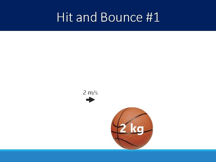 Hit and Bounce #1 2 m/s 2 kg 