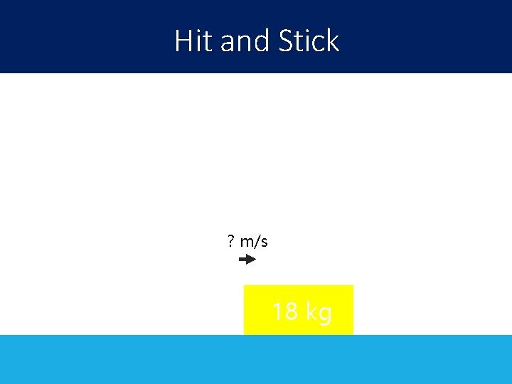 Hit and Stick ? m/s 18 kg 