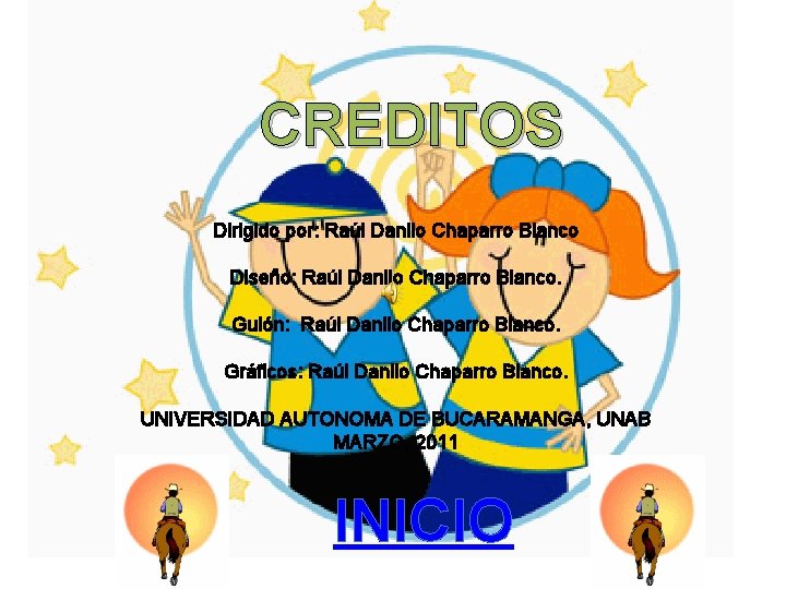 CREDITOS Dirigido por: Raúl Danilo Chaparro Blanco Diseño: Raúl Danilo Chaparro Blanco. Guión: Raúl