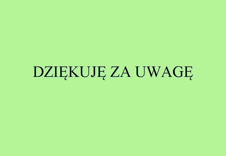 DZIĘKUJĘ ZA UWAGĘ 