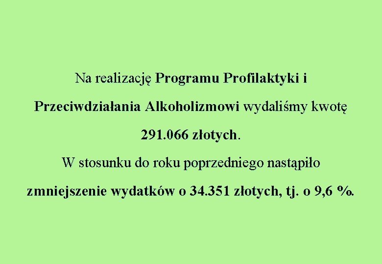 Na realizację Programu Profilaktyki i Przeciwdziałania Alkoholizmowi wydaliśmy kwotę 291. 066 złotych. W stosunku