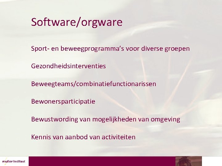 Software/orgware Sport- en beweegprogramma’s voor diverse groepen Gezondheidsinterventies Beweegteams/combinatiefunctionarissen Bewonersparticipatie Bewustwording van mogelijkheden van