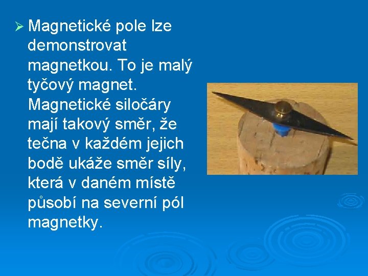 Ø Magnetické pole lze demonstrovat magnetkou. To je malý tyčový magnet. Magnetické siločáry mají