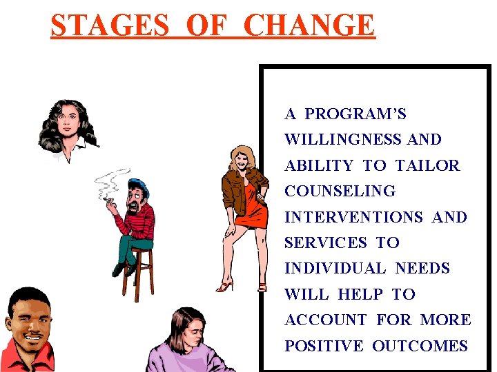 STAGES OF CHANGE A PROGRAM’S WILLINGNESS AND ABILITY TO TAILOR COUNSELING INTERVENTIONS AND SERVICES