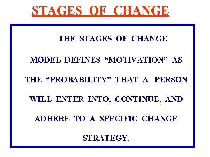 STAGES OF CHANGE THE STAGES OF CHANGE MODEL DEFINES “MOTIVATION” AS THE “PROBABILITY” THAT