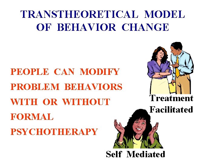 TRANSTHEORETICAL MODEL OF BEHAVIOR CHANGE PEOPLE CAN MODIFY PROBLEM BEHAVIORS WITH OR WITHOUT FORMAL