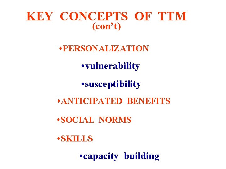 KEY CONCEPTS OF TTM (con’t) s. PERSONALIZATION • vulnerability • susceptibility s. ANTICIPATED BENEFITS