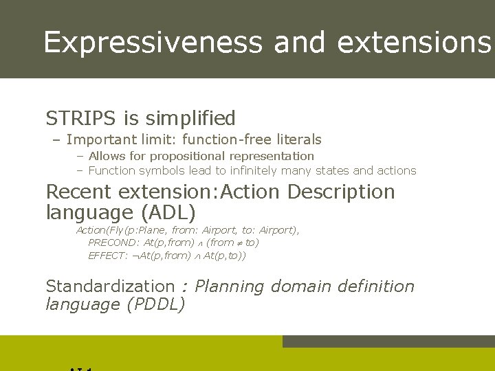 Expressiveness and extensions STRIPS is simplified – Important limit: function-free literals – Allows for
