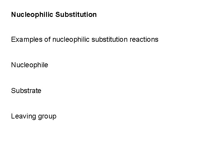 Nucleophilic Substitution Examples of nucleophilic substitution reactions Nucleophile Substrate Leaving group Nucleophilic Substitution Examples of nucleophilic substitution reactions Nucleophile Substrate Leaving group