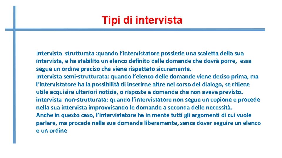 Tipi di intervista Intervista strutturata : quando l’intervistatore possiede una scaletta della sua intervista,