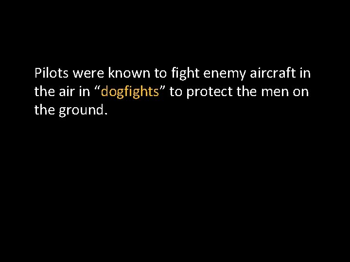 Pilots were known to fight enemy aircraft in the air in “dogfights” to protect