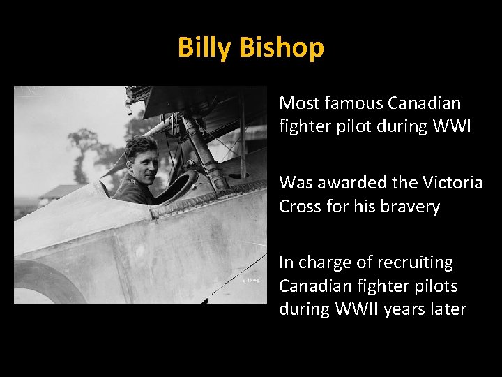 Billy Bishop Most famous Canadian fighter pilot during WWI Was awarded the Victoria Cross