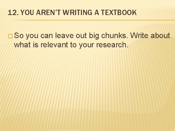 12. YOU AREN’T WRITING A TEXTBOOK � So you can leave out big chunks.