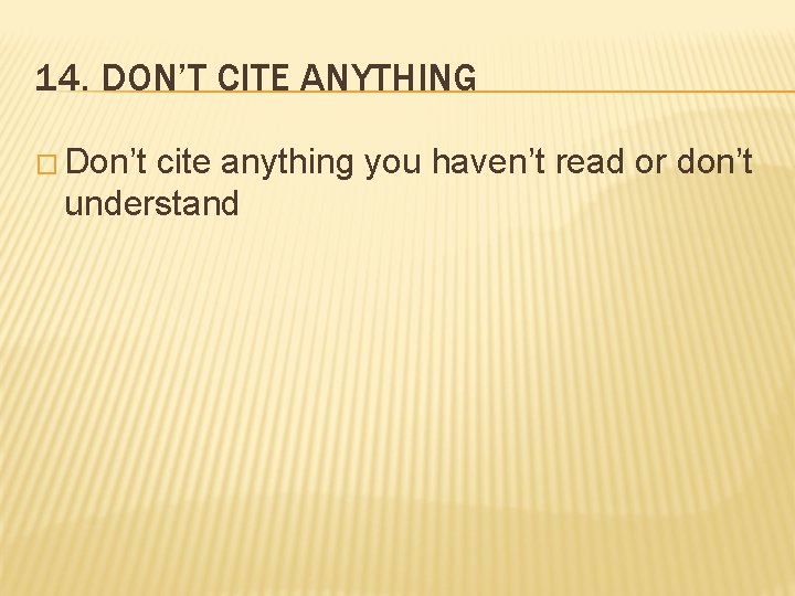 14. DON’T CITE ANYTHING � Don’t cite anything you haven’t read or don’t understand