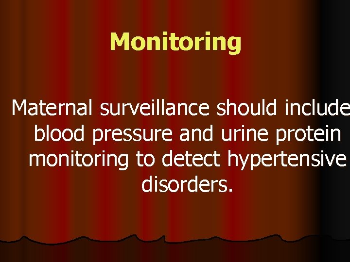 Monitoring Maternal surveillance should include blood pressure and urine protein monitoring to detect hypertensive