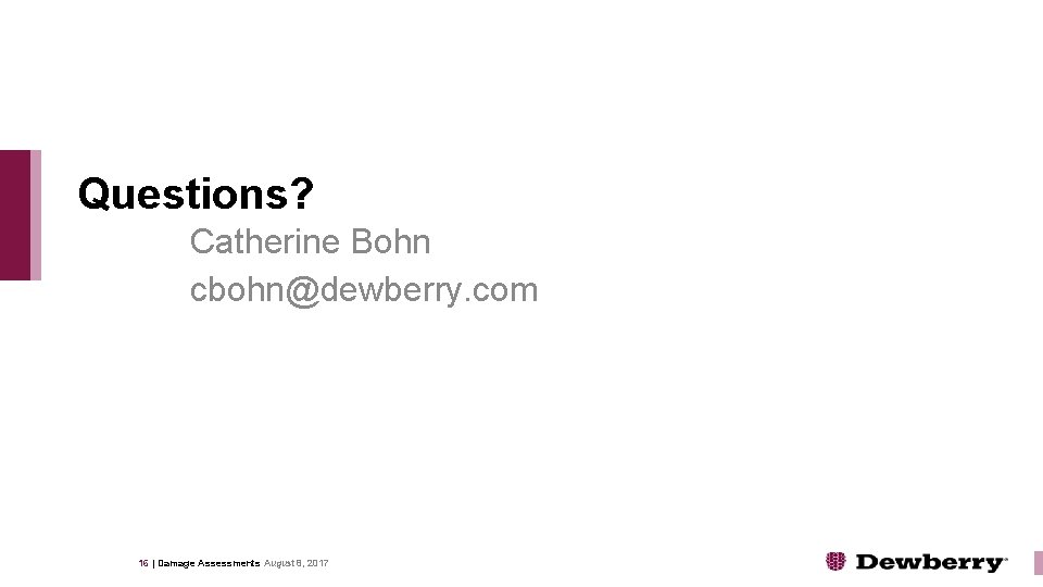 Questions? Catherine Bohn cbohn@dewberry. com 16 | Damage Assessments August 8, 2017 