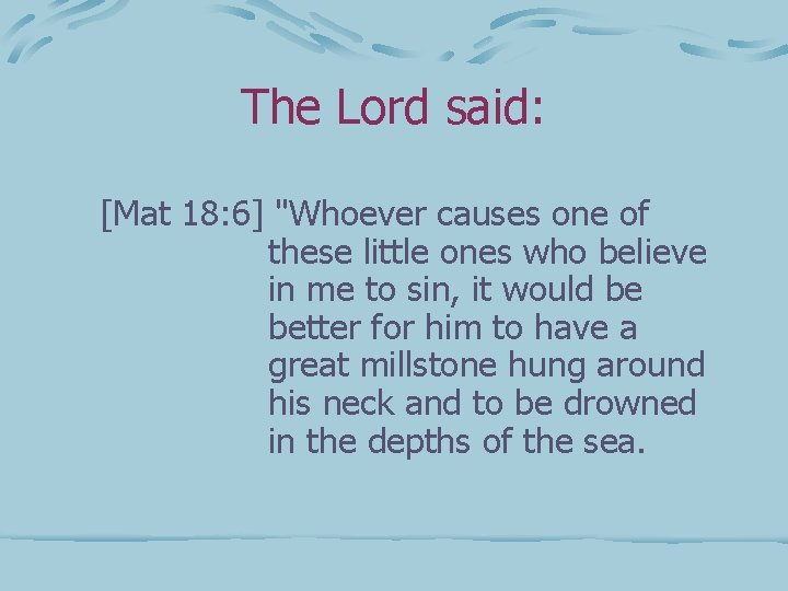 The Lord said: [Mat 18: 6] "Whoever causes one of these little ones who