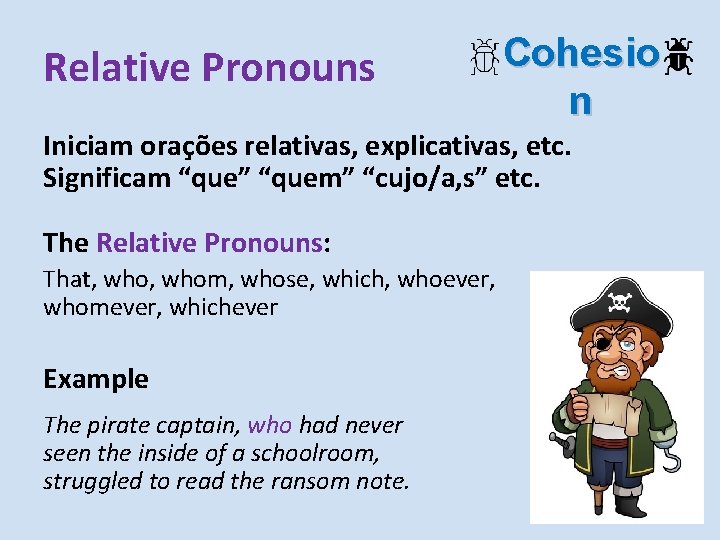 Relative Pronouns Cohesio n Iniciam orações relativas, explicativas, etc. Significam “que” “quem” “cujo/a, s”
