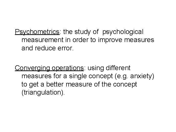 Psychometrics: the study of psychological measurement in order to improve measures and reduce error.