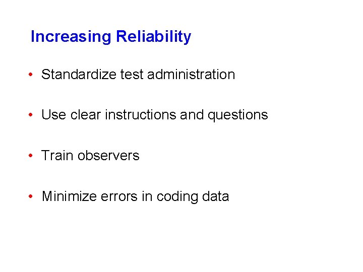 Increasing Reliability • Standardize test administration • Use clear instructions and questions • Train