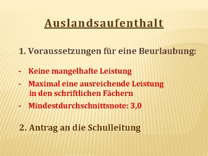 Auslandsaufenthalt 1. Voraussetzungen für eine Beurlaubung: - Keine mangelhafte Leistung - Maximal eine ausreichende