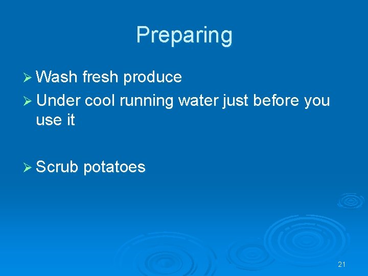 Preparing Ø Wash fresh produce Ø Under cool running water just before you use