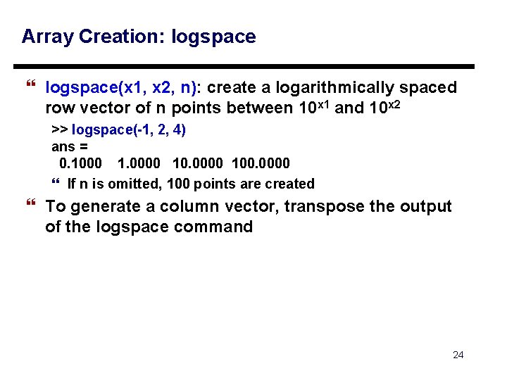 Array Creation: logspace } logspace(x 1, x 2, n): create a logarithmically spaced row Array Creation: logspace } logspace(x 1, x 2, n): create a logarithmically spaced row