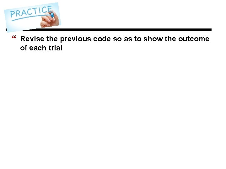 } Revise the previous code so as to show the outcome of each trial } Revise the previous code so as to show the outcome of each trial