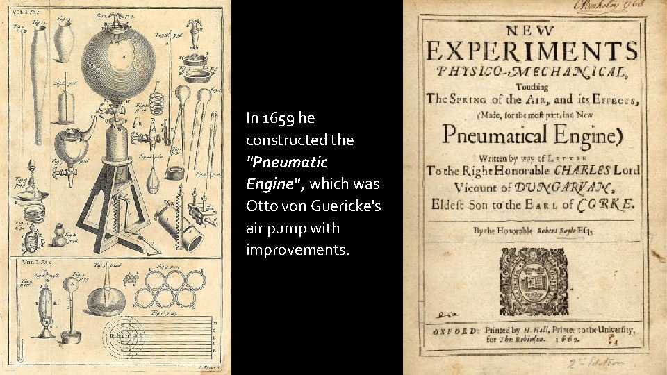 In 1659 he constructed the "Pneumatic Engine", which was Otto von Guericke's air pump