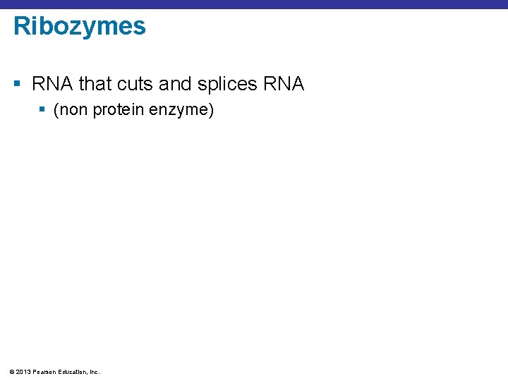 Ribozymes § RNA that cuts and splices RNA § (non protein enzyme) © 2013