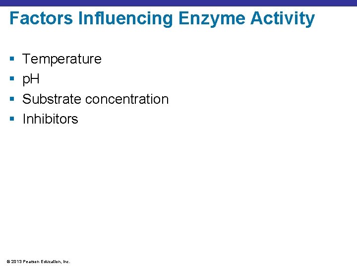 Factors Influencing Enzyme Activity § § Temperature p. H Substrate concentration Inhibitors © 2013