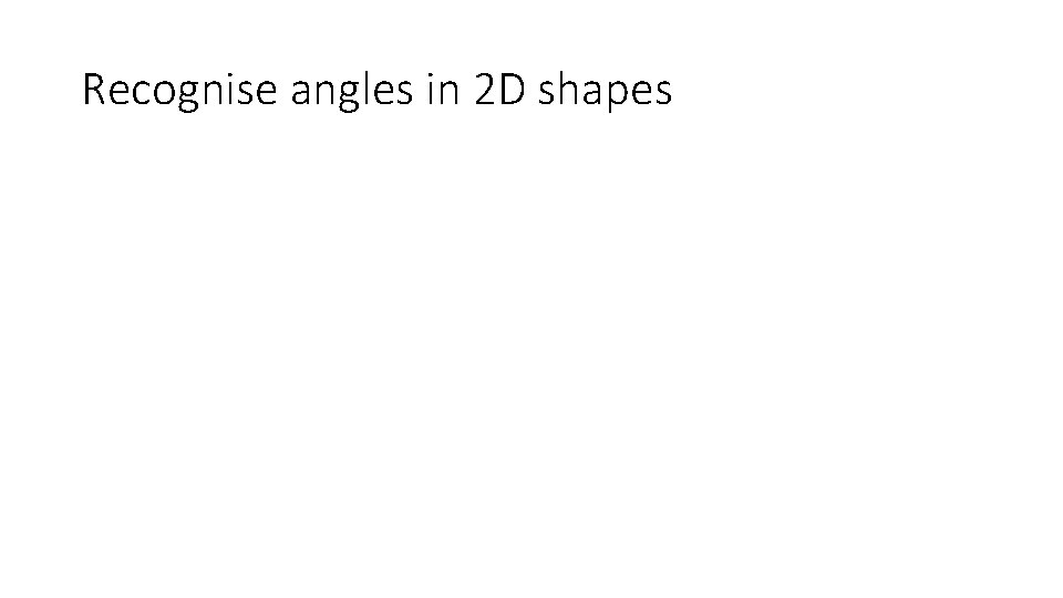 Recognise angles in 2 D shapes  Recognise angles in 2 D shapes