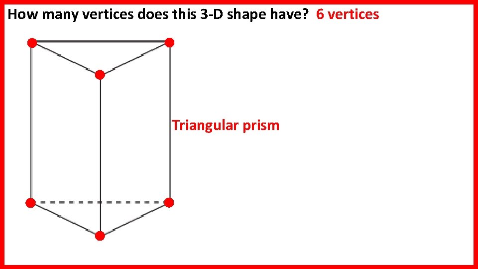 How many vertices does this 3 -D shape have? 6 vertices Triangular prism  How many vertices does this 3 -D shape have? 6 vertices Triangular prism