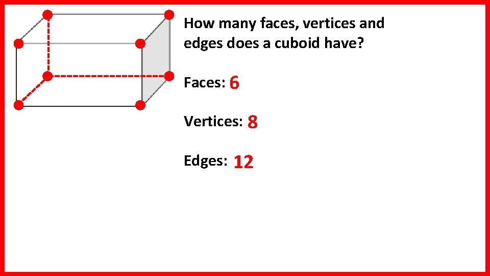 How many faces, vertices and edges does a cuboid have? Faces: 6 Vertices: 8 How many faces, vertices and edges does a cuboid have? Faces: 6 Vertices: 8