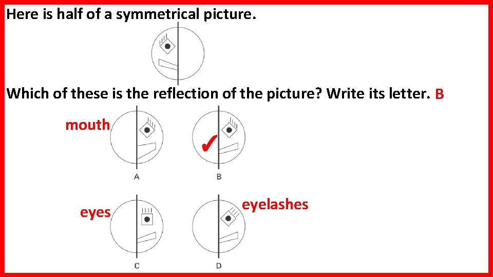 Here is half of a symmetrical picture. Which of these is the reflection of Here is half of a symmetrical picture. Which of these is the reflection of