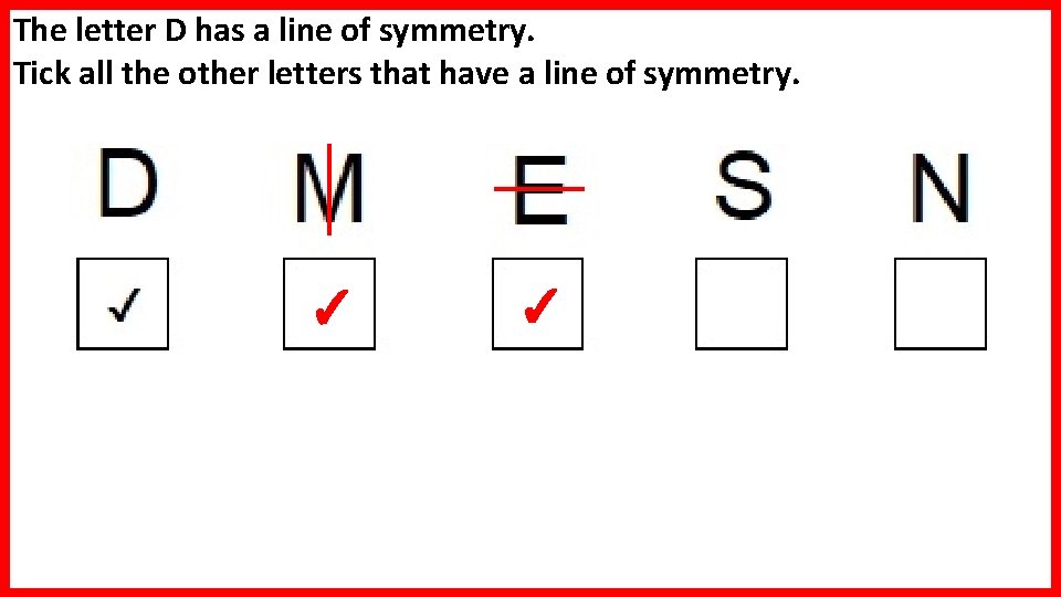 The letter D has a line of symmetry. Tick all the other letters that The letter D has a line of symmetry. Tick all the other letters that